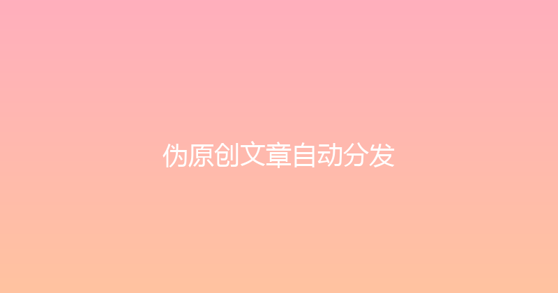 伪原创文章自动分发 封面图