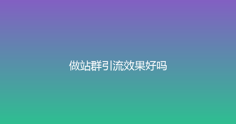 做站群引流效果好吗 封面图