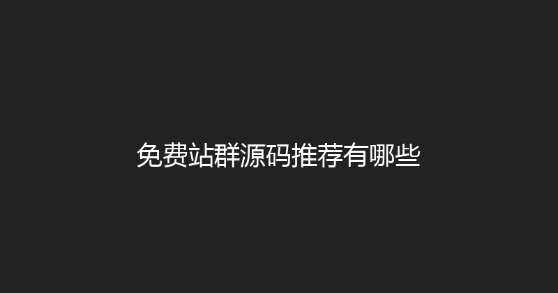 免费站群源码推荐有哪些 封面图