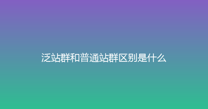 泛站群和普通站群区别是什么 封面图