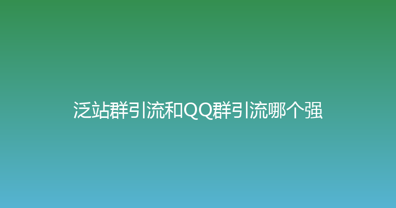 泛站群引流和QQ群引流哪个强 封面图