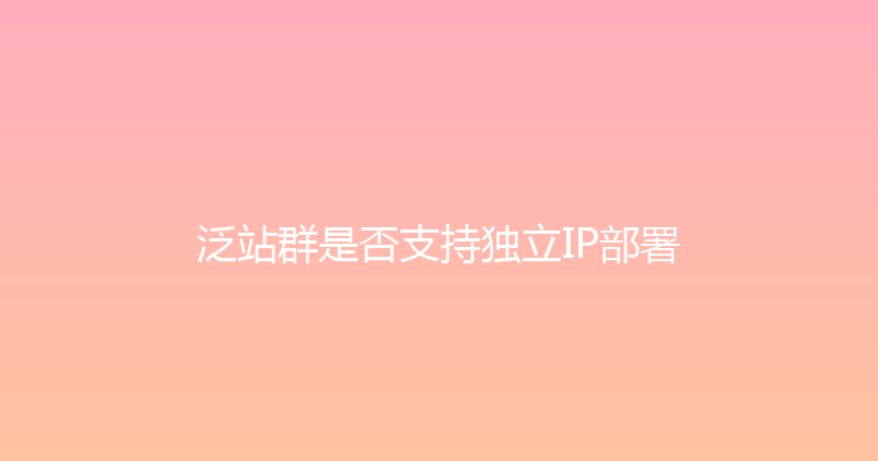 泛站群是否支持独立IP部署 封面图