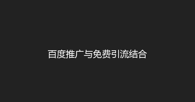 百度推广与免费引流结合 封面图