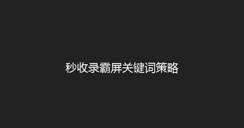 秒收录霸屏关键词策略 封面图
