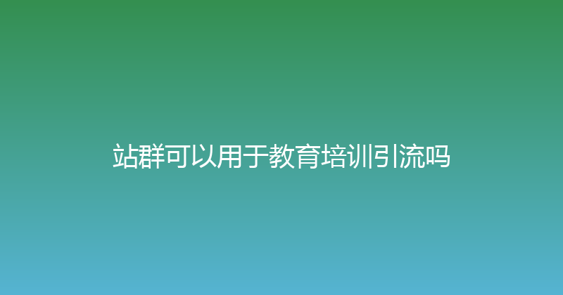 站群可以用于教育培训引流吗 封面图