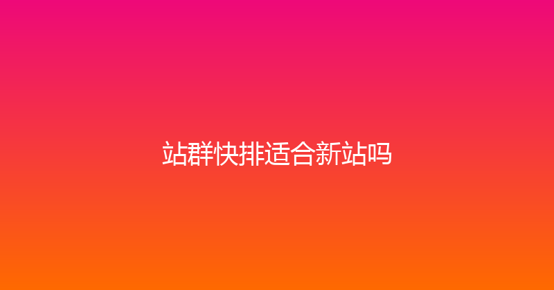 站群快排适合新站吗 封面图