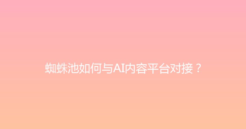 蜘蛛池如何与AI内容平台对接？ 封面图
