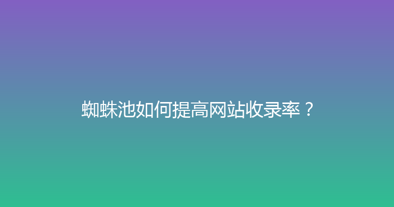 蜘蛛池如何提高网站收录率？ 封面图