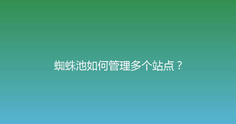 蜘蛛池如何管理多个站点？ 封面图