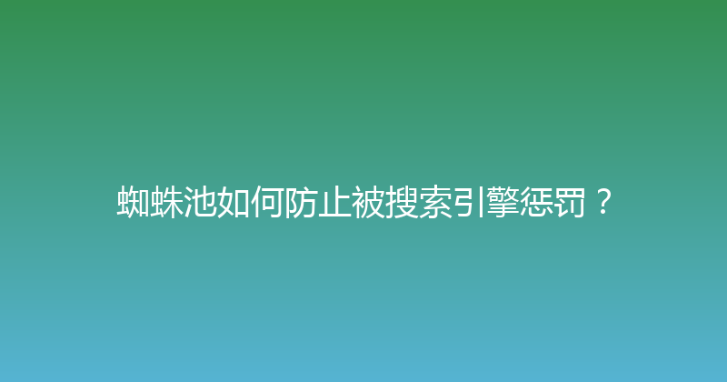 蜘蛛池如何防止被搜索引擎惩罚？ 封面图