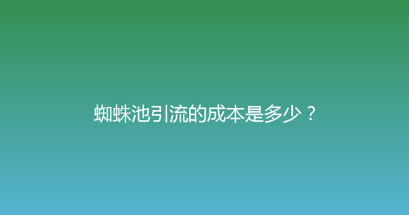 蜘蛛池引流的成本是多少？ 封面图