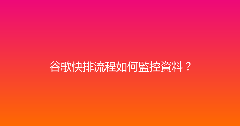 谷歌快排流程如何監控資料？ 封面图