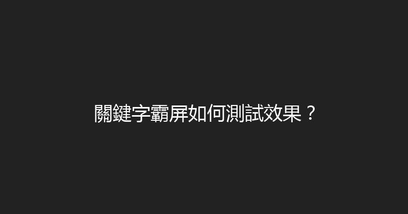 關鍵字霸屏如何測試效果？ 封面图