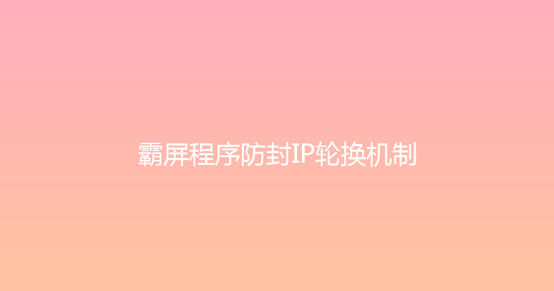 霸屏程序防封IP轮换机制 封面图