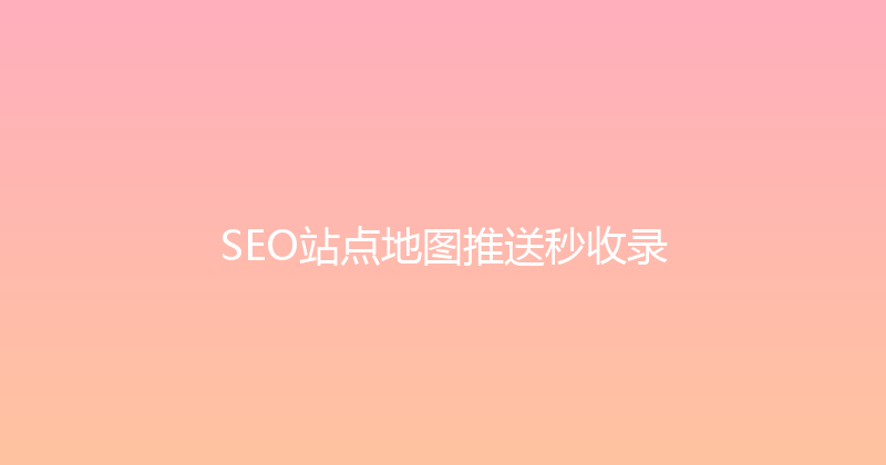 SEO站点地图推送秒收录 封面图
