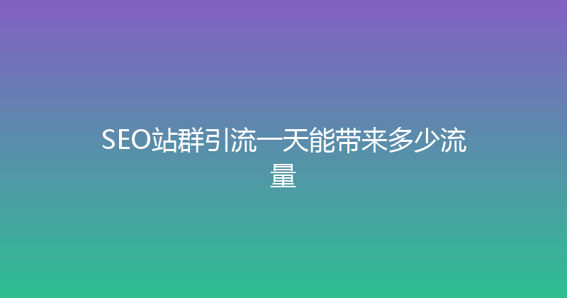 SEO站群引流一天能带来多少流量 封面图