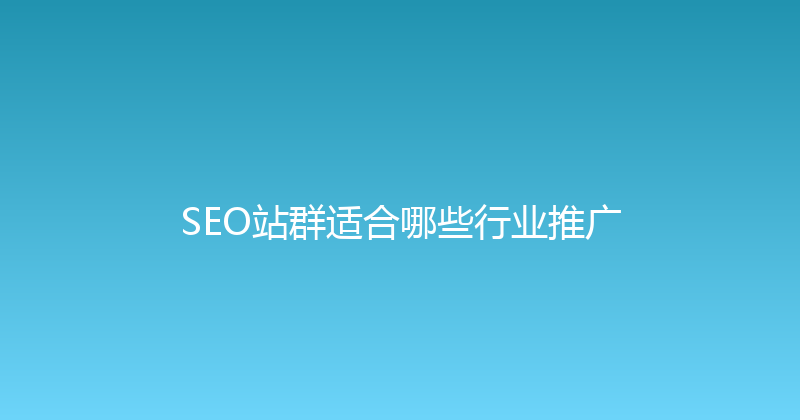 SEO站群适合哪些行业推广 封面图